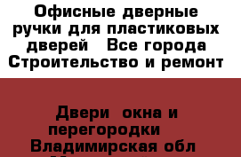 Офисные дверные ручки для пластиковых дверей - Все города Строительство и ремонт » Двери, окна и перегородки   . Владимирская обл.,Муромский р-н